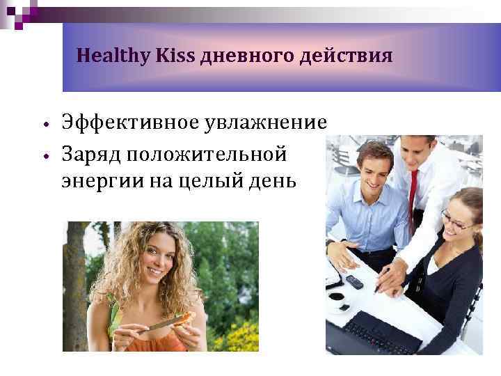 Healthy Kiss дневного действия • • Эффективное увлажнение Заряд положительной энергии на целый день