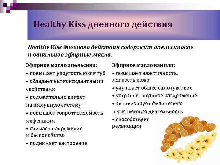 Healthy Kiss дневного действия содержит апельсиновое и ванильное эфирные масла. Эфирное масло апельсина: •