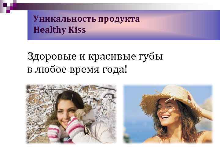 Уникальность продукта Healthy Kiss Здоровые и красивые губы в любое время года! 