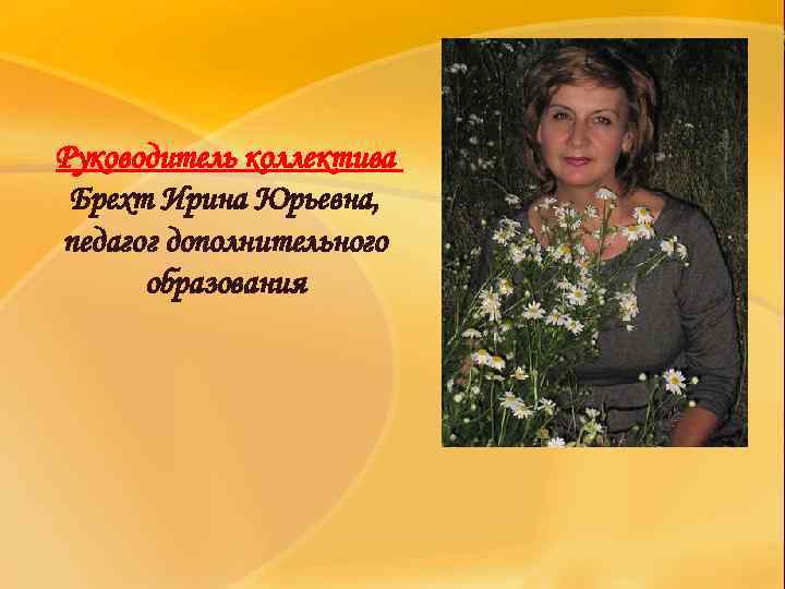 Руководитель коллектива Брехт Ирина Юрьевна, педагог дополнительного образования 