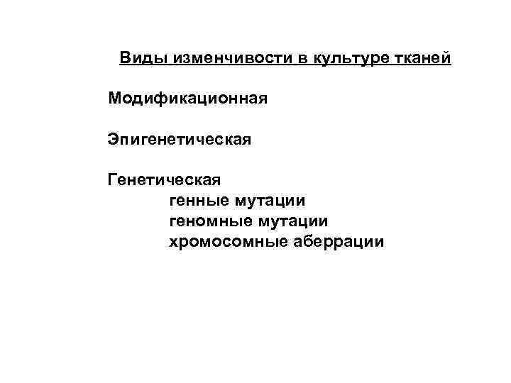 Виды изменчивости в культуре тканей Модификационная Эпигенетическая Генетическая генные мутации геномные мутации хромосомные аберрации