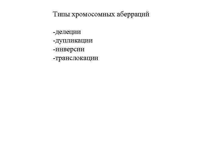 Типы хромосомных аберраций -делеции -дупликации -инверсии -транслокации 