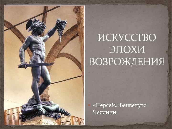 ИСКУССТВО ЭПОХИ ВОЗРОЖДЕНИЯ «Персей» Бенвенуто Челлини 