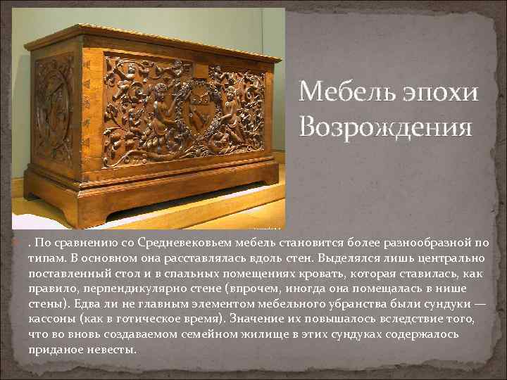 Мебель эпохи Возрождения . По сравнению со Средневековьем мебель становится более разнообразной по типам.