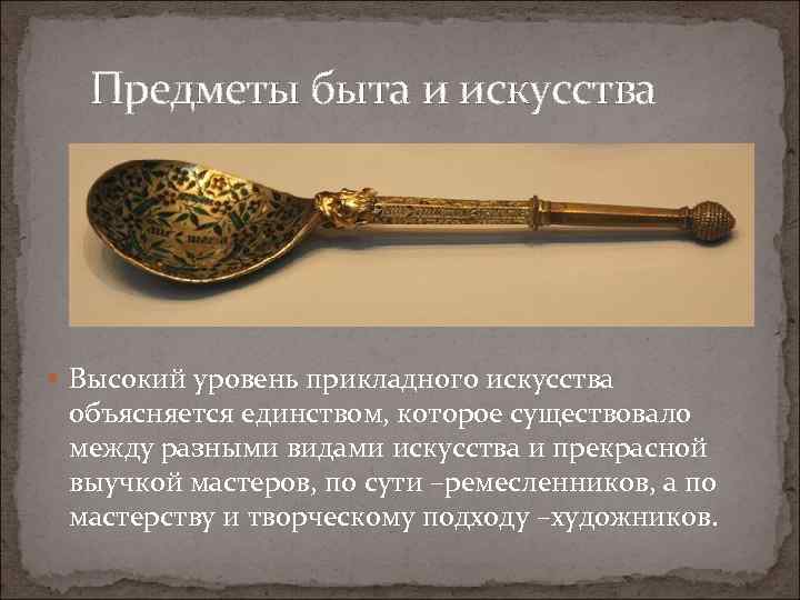 Предметы быта и искусства Высокий уровень прикладного искусства объясняется единством, которое существовало между разными