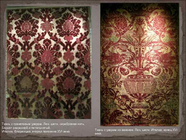 Ткань с гранатовым узором. Лен, шелк, серебряная нить. Бархат разрезной и петельчатый. Италия, Флоренция,