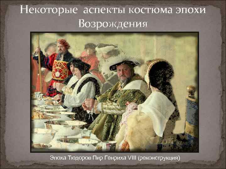 Некоторые аспекты костюма эпохи Возрождения Эпоха Тюдоров Пир Генриха VIII (реконструкция) 
