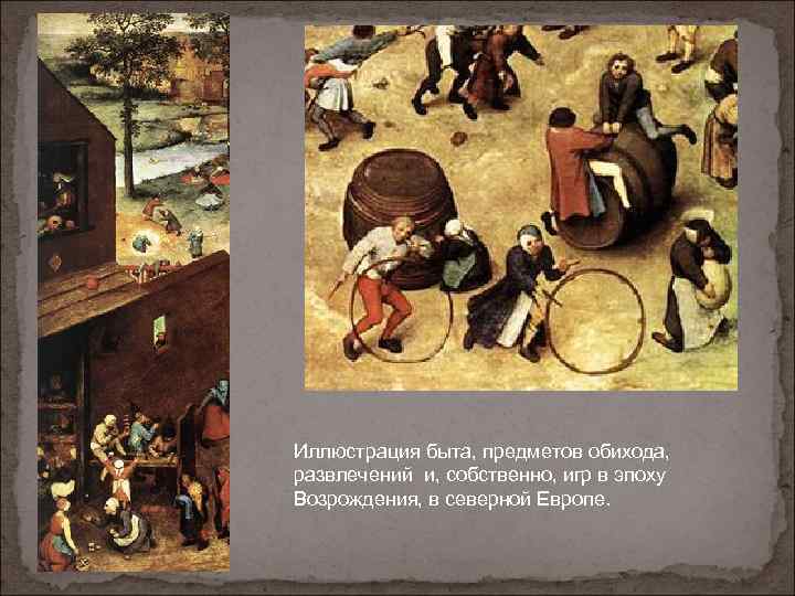 Иллюстрация быта, предметов обихода, развлечений и, собственно, игр в эпоху Возрождения, в северной Европе.