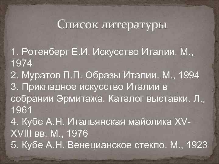 Список литературы 1. Ротенберг Е. И. Искусство Италии. М. , 1974 2. Муратов П.