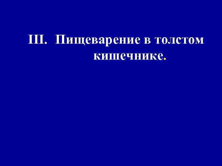 III. Пищеварение в толстом кишечнике. 