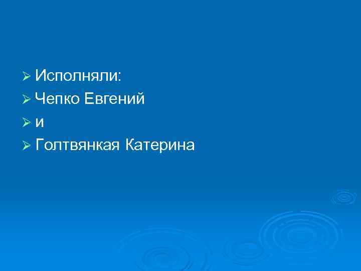 Ø Исполняли: Ø Чепко Евгений Ø и Ø Голтвянкая Катерина 