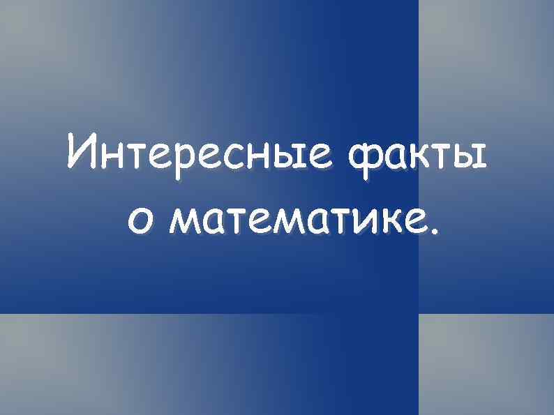 Интересные факты о математике. 