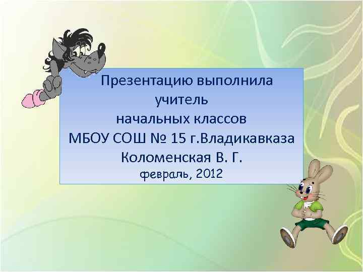 Презентацию выполнила учитель начальных классов МБОУ СОШ № 15 г. Владикавказа Коломенская В. Г.