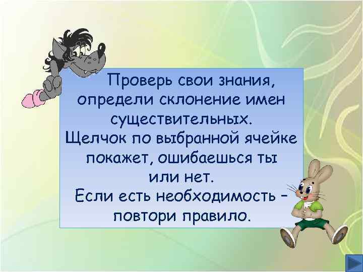 Проверь свои знания, определи склонение имен существительных. Щелчок по выбранной ячейке покажет, ошибаешься ты