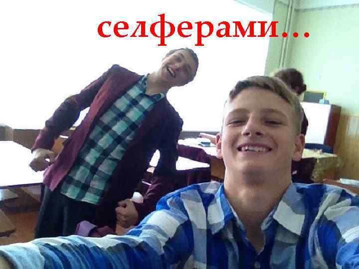 селферами… 