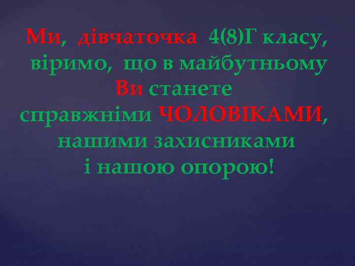 Ми, дівчаточка 4(8)Г класу, віримо, що в майбутньому Ви станете справжніми ЧОЛОВІКАМИ, нашими захисниками