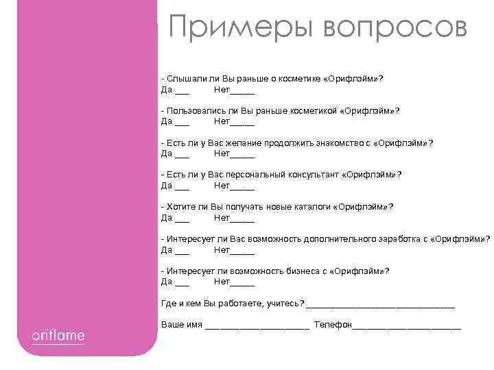 Примеры вопросов - Слышали ли Вы раньше о косметике «Орифлэйм» ? Да ___ Нет_____