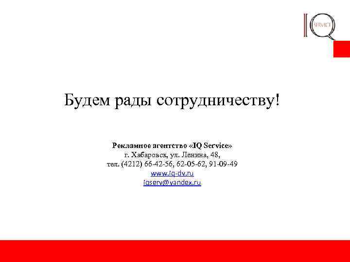 Будем рады сотрудничеству! Рекламное агентство «IQ Service» г. Хабаровск, ул. Ленина, 48, тел. (4212)