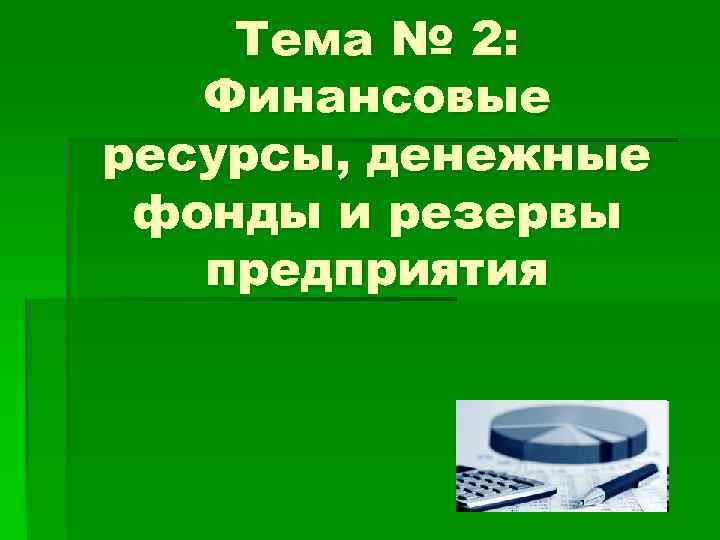 Тема № 2: Финансовые ресурсы, денежные фонды и резервы предприятия 