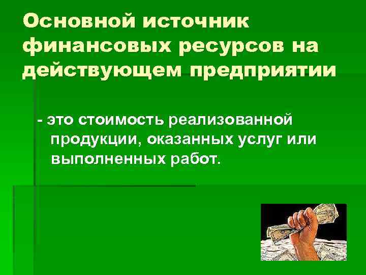 Основной источник финансовых ресурсов на действующем предприятии - это стоимость реализованной продукции, оказанных услуг