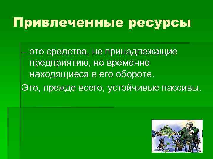 Привлеченные ресурсы – это средства, не принадлежащие предприятию, но временно находящиеся в его обороте.