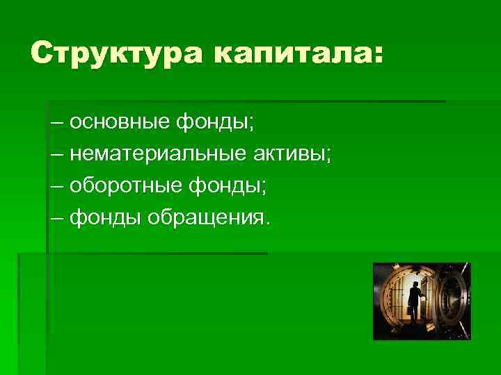 Структура капитала: – основные фонды; – нематериальные активы; – оборотные фонды; – фонды обращения.