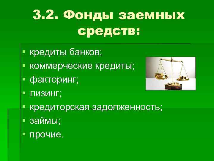 3. 2. Фонды заемных средств: § § § § кредиты банков; коммерческие кредиты; факторинг;