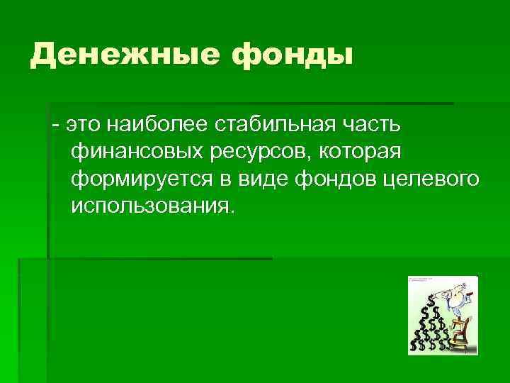 Денежные фонды - это наиболее стабильная часть финансовых ресурсов, которая формируется в виде фондов