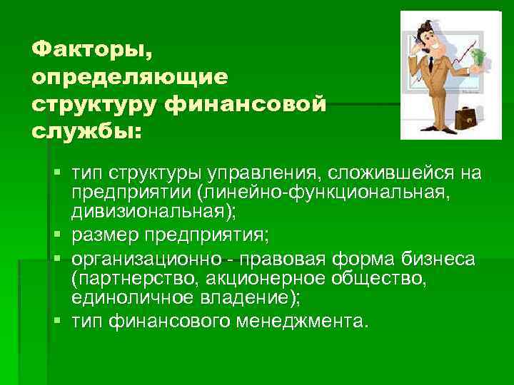 Факторы, определяющие структуру финансовой службы: § тип структуры управления, сложившейся на предприятии (линейно-функциональная, дивизиональная);