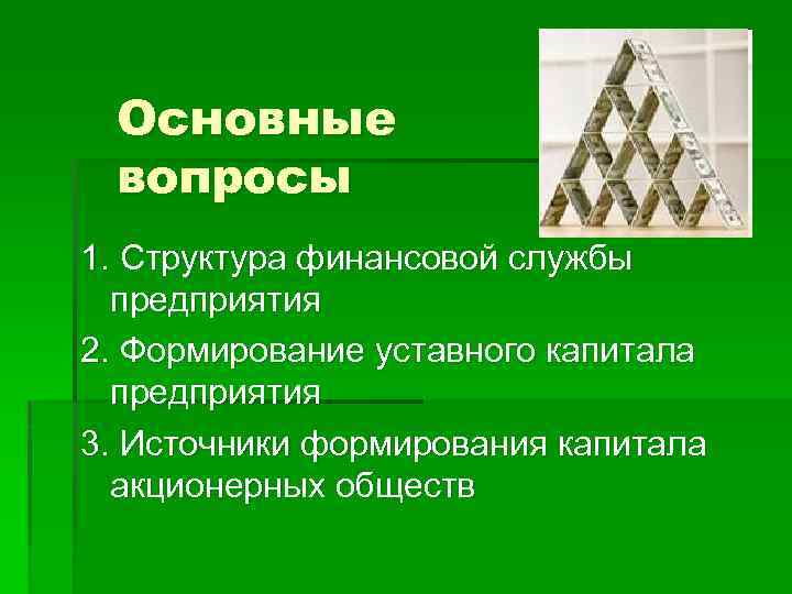 Основные вопросы 1. Структура финансовой службы предприятия 2. Формирование уставного капитала предприятия 3. Источники