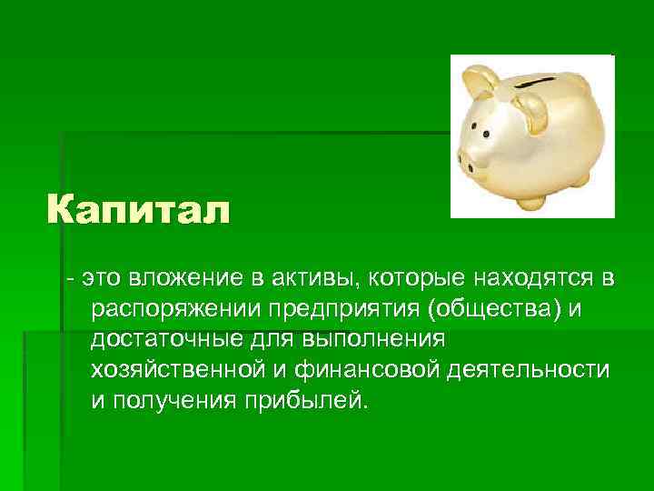 Капитал - это вложение в активы, которые находятся в распоряжении предприятия (общества) и достаточные