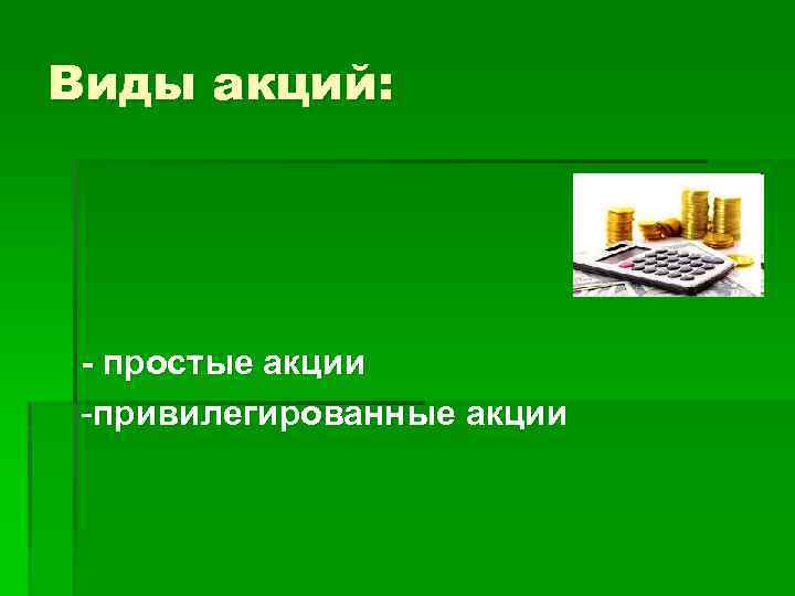Виды акций: - простые акции -привилегированные акции 