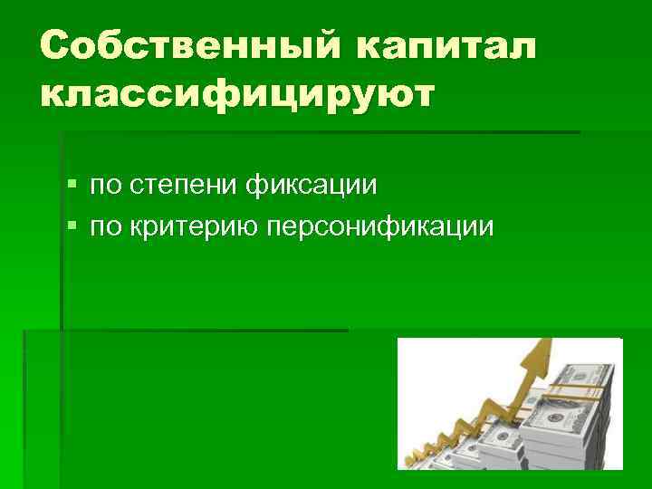 Собственный капитал классифицируют § по степени фиксации § по критерию персонификации 