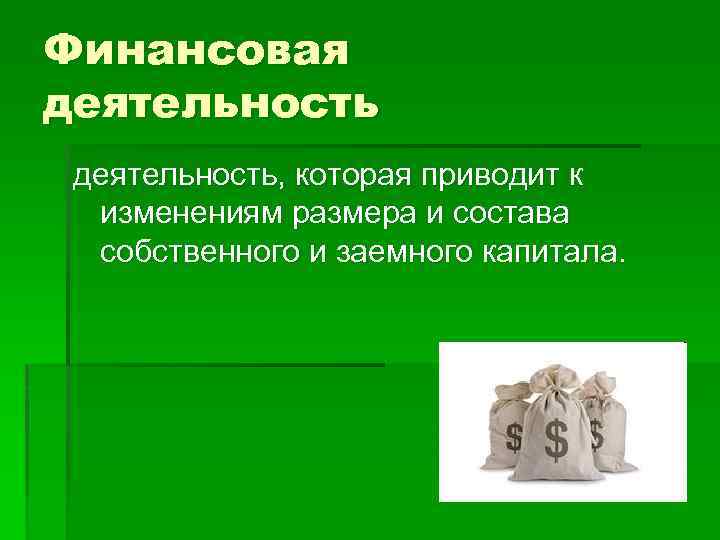 Финансовая деятельность, которая приводит к изменениям размера и состава собственного и заемного капитала. 