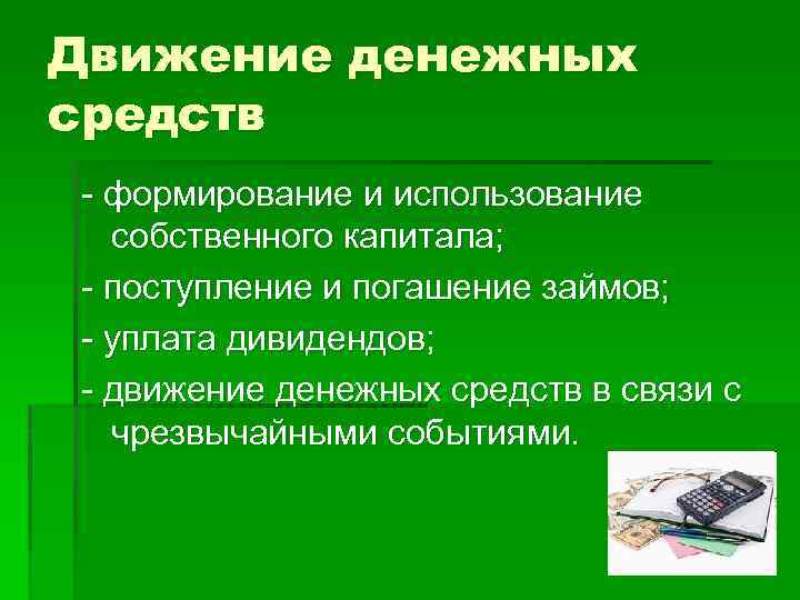 Движение денежных средств - формирование и использование собственного капитала; - поступление и погашение займов;