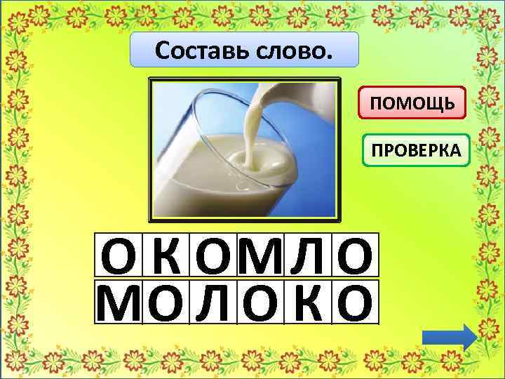 Составь слово. ПОМОЩЬ ПРОВЕРКА О К ОМЛ О МО Л О К О 