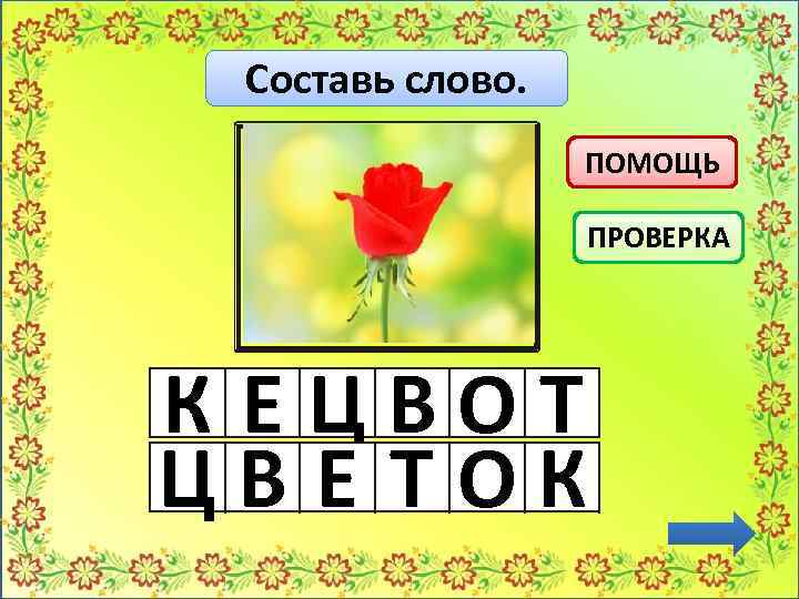 Составь слово. ПОМОЩЬ ПРОВЕРКА К ЕЦВОТ ЦВ Е ТОК 