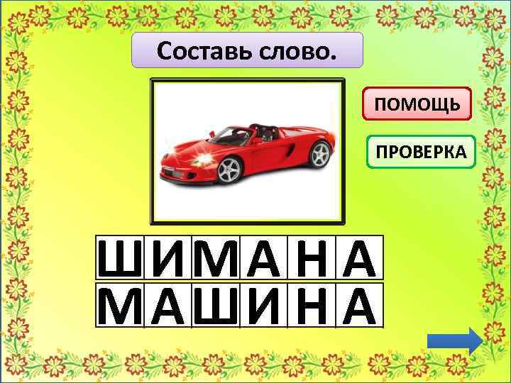 Составь слово. ПОМОЩЬ ПРОВЕРКА ШИМ А Н А М АШИ Н А 