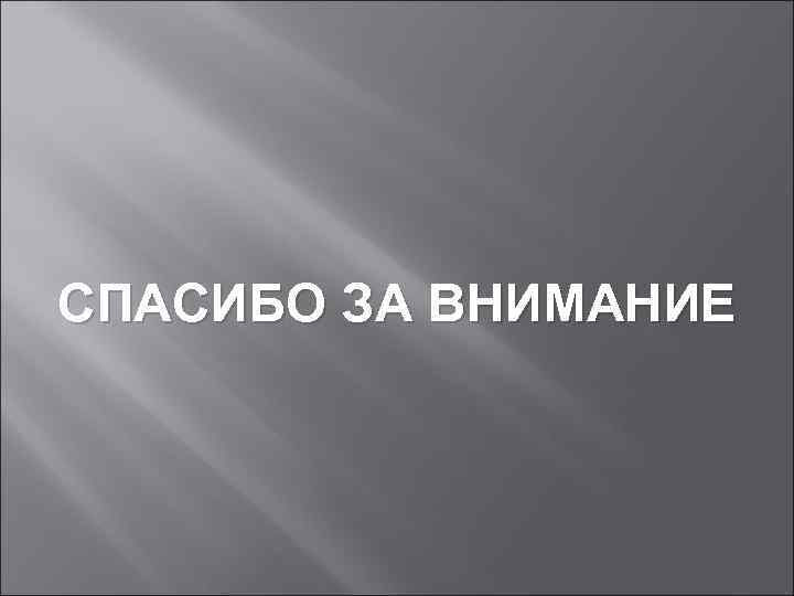 СПАСИБО ЗА ВНИМАНИЕ 