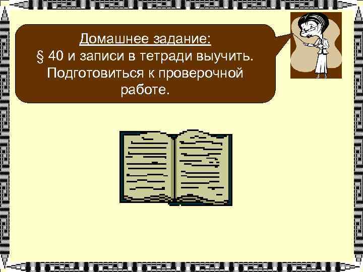 Домашнее задание: § 40 и записи в тетради выучить. Подготовиться к проверочной работе. 