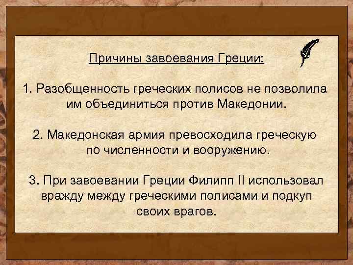 Причины завоевания Греции: 1. Разобщенность греческих полисов не позволила им объединиться против Македонии. 2.