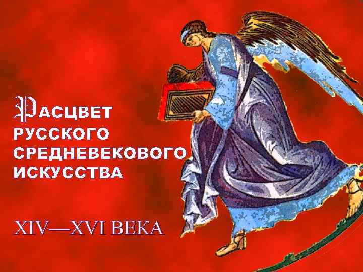 PАСЦВЕТ РУССКОГО СРЕДНЕВЕКОВОГО ИСКУССТВА XIV—XVI ВЕКА 