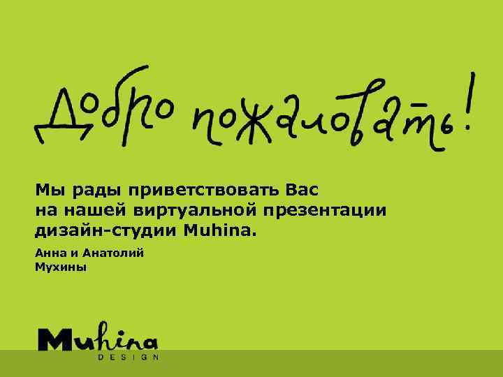 Мы рады приветствовать Вас на нашей виртуальной презентации дизайн-студии Muhina. Анна и Анатолий Мухины