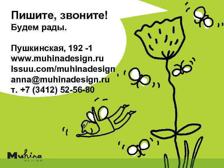 Пишите, звоните! Будем рады. Пушкинская, 192 -1 www. muhinadesign. ru Issuu. com/muhinadesign anna@muhinadesign. ru