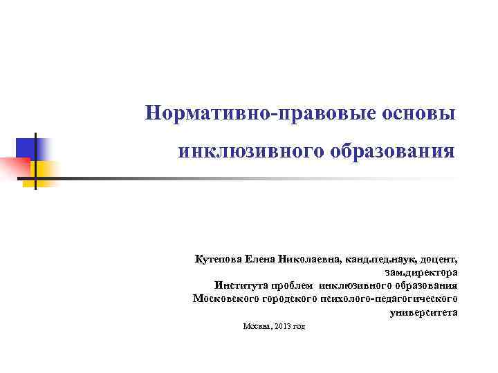 Нормативно-правовые основы инклюзивного образования Кутепова Елена Николаевна, канд. пед. наук, доцент, зам. директора Института