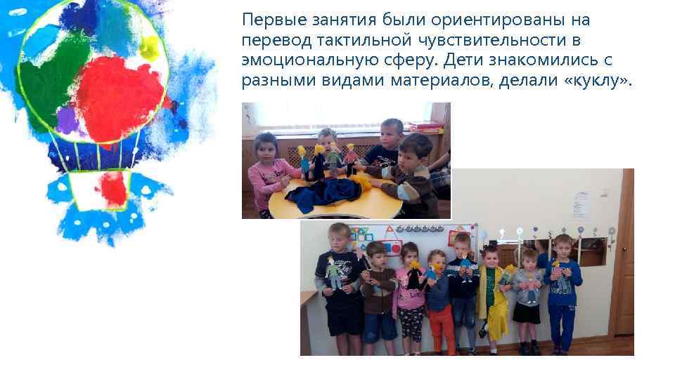 Первые занятия были ориентированы на перевод тактильной чувствительности в эмоциональную сферу. Дети знакомились с