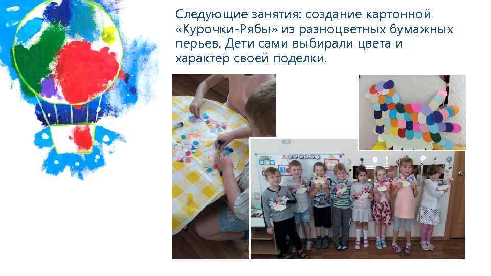 Следующие занятия: создание картонной «Курочки-Рябы» из разноцветных бумажных перьев. Дети сами выбирали цвета и