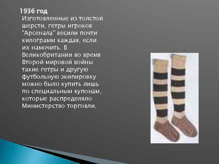 1936 год Изготовленные из толстой шерсти, гетры игроков "Арсенала" весили почти килограмм каждая, если