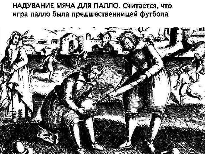 НАДУВАНИЕ МЯЧА ДЛЯ ПАЛЛО. Считается, что игра палло была предшественницей футбола 
