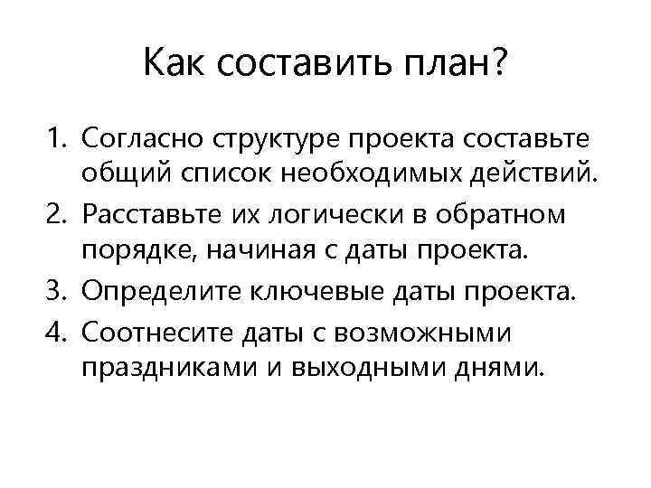 Как составить план? 1. Согласно структуре проекта составьте общий список необходимых действий. 2. Расставьте